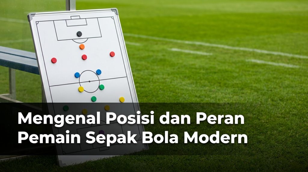 Mengenal Posisi dan Peran Pemain Sepak Bola Modern